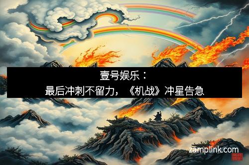 壹号娱乐：最后冲刺不留力，《机战》冲星告急